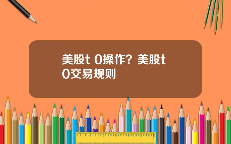 美股t 0操作？美股t+0交易规则